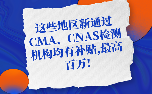 這些地區(qū)新通過CMA、CNAS檢測機構(gòu)均有補貼,最高百萬!